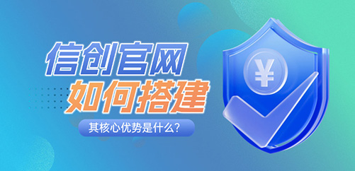 信创官网如何搭建，其核心优势是什么？