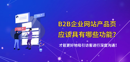 B2B企业网站的产品页应该具有哪些功能？才能更好地吸引访客进