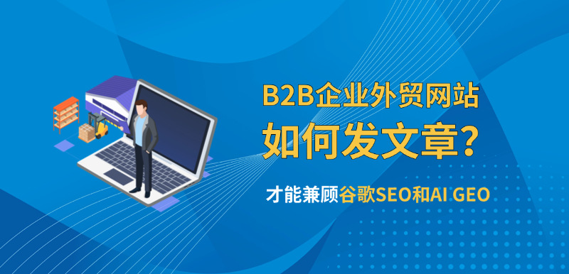 济南外贸网站建设公司标梵互动告诉您B2B企业外贸网站如何发文章？才能兼顾谷歌SEO和AI GEO从而获取精准流量